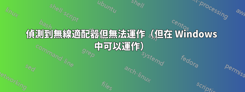 偵測到無線適配器但無法運作（但在 Windows 中可以運作）