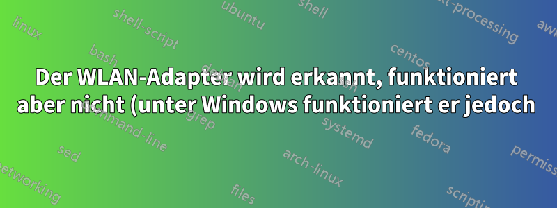 Der WLAN-Adapter wird erkannt, funktioniert aber nicht (unter Windows funktioniert er jedoch)