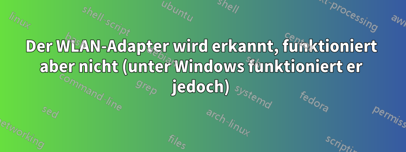 Der WLAN-Adapter wird erkannt, funktioniert aber nicht (unter Windows funktioniert er jedoch)