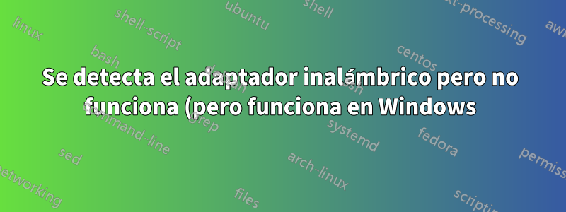 Se detecta el adaptador inalámbrico pero no funciona (pero funciona en Windows)