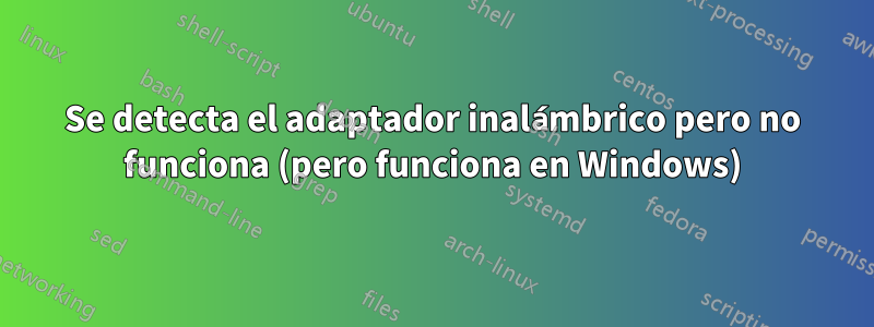 Se detecta el adaptador inalámbrico pero no funciona (pero funciona en Windows)