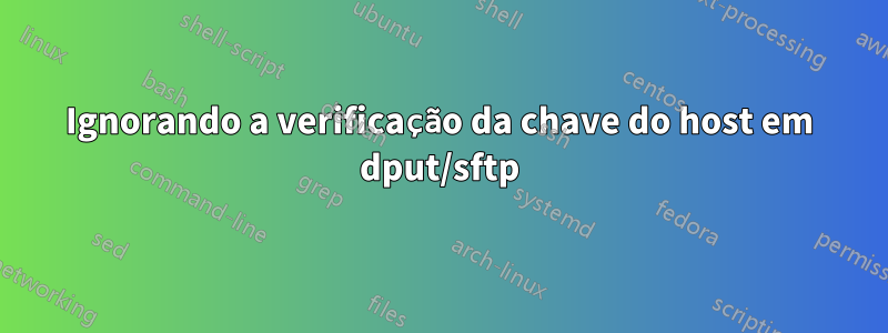 Ignorando a verificação da chave do host em dput/sftp