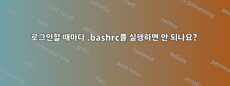 로그인할 때마다 .bashrc를 실행하면 안 되나요?