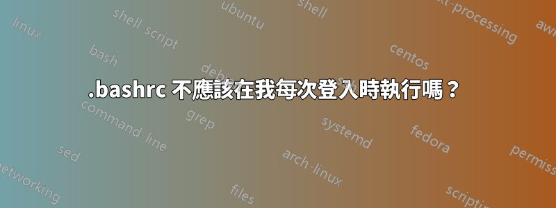 .bashrc 不應該在我每次登入時執行嗎？