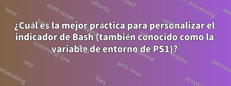¿Cuál es la mejor práctica para personalizar el indicador de Bash (también conocido como la variable de entorno de PS1)?