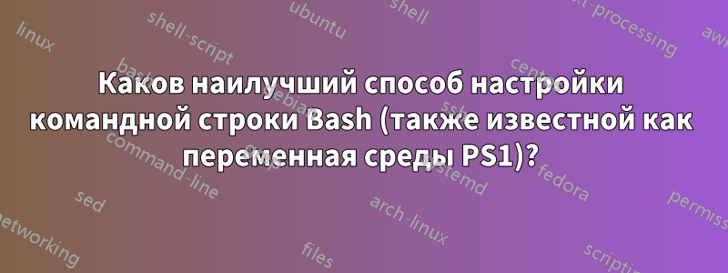 Каков наилучший способ настройки командной строки Bash (также известной как переменная среды PS1)?