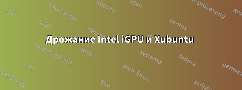 Дрожание Intel iGPU и Xubuntu