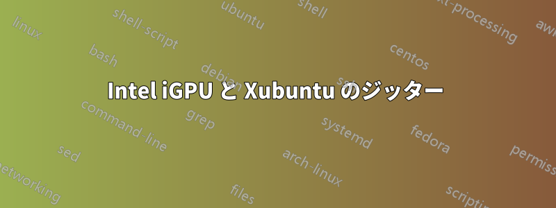 Intel iGPU と Xubuntu のジッター