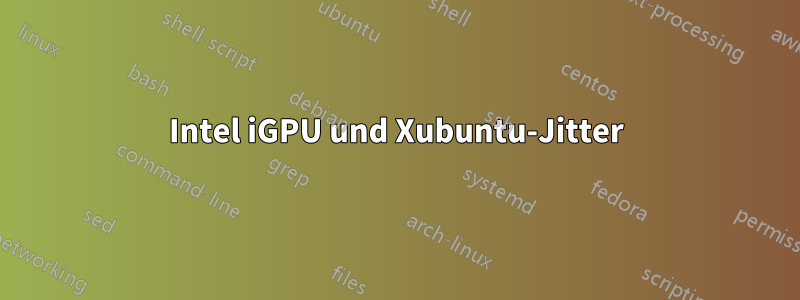 Intel iGPU und Xubuntu-Jitter