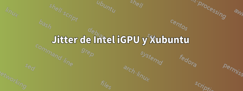 Jitter de Intel iGPU y Xubuntu