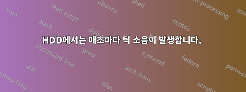 HDD에서는 매초마다 틱 소음이 발생합니다.