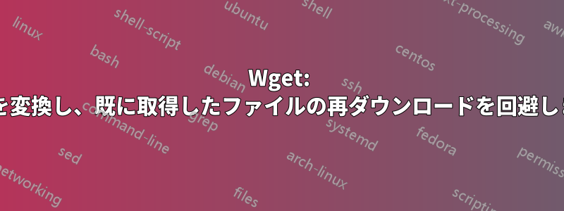 Wget: リンクを変換し、既に取得したファイルの再ダウンロードを回避しますか?