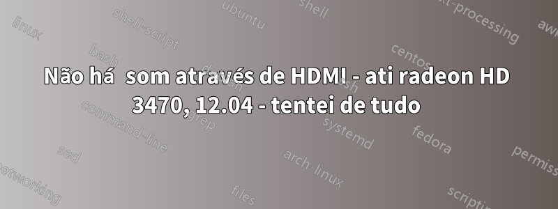 Não há som através de HDMI - ati radeon HD 3470, 12.04 - tentei de tudo