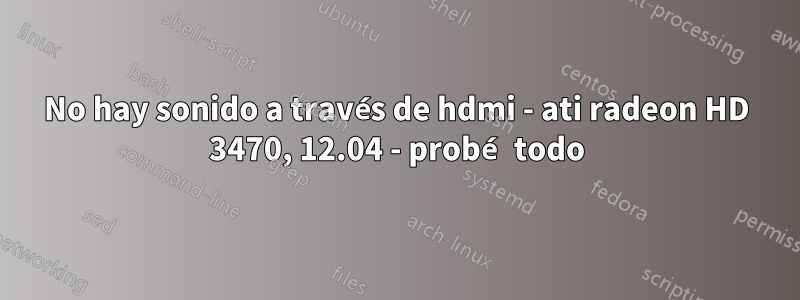 No hay sonido a través de hdmi - ati radeon HD 3470, 12.04 - probé todo