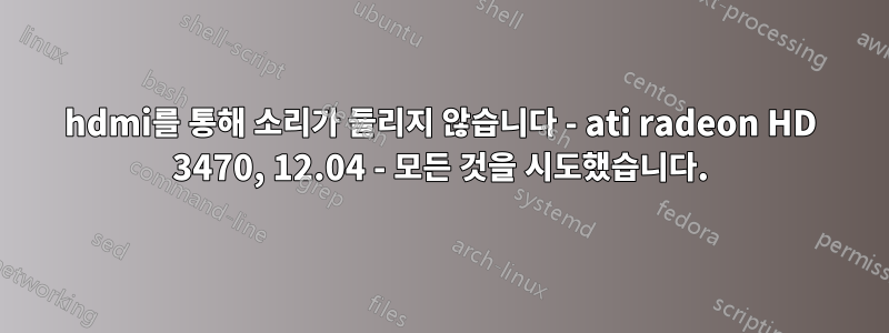 hdmi를 통해 소리가 들리지 않습니다 - ati radeon HD 3470, 12.04 - 모든 것을 시도했습니다.