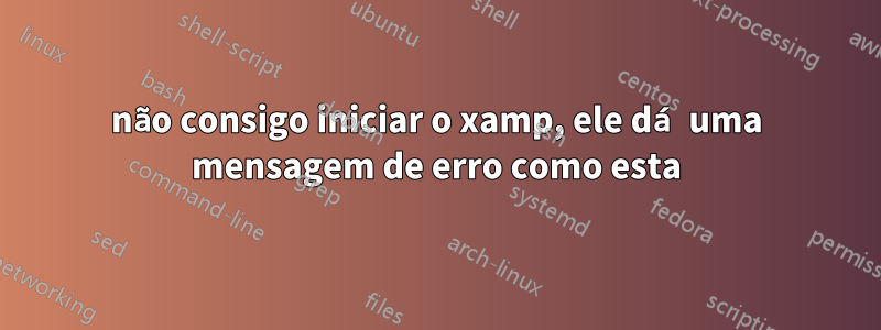 não consigo iniciar o xamp, ele dá uma mensagem de erro como esta