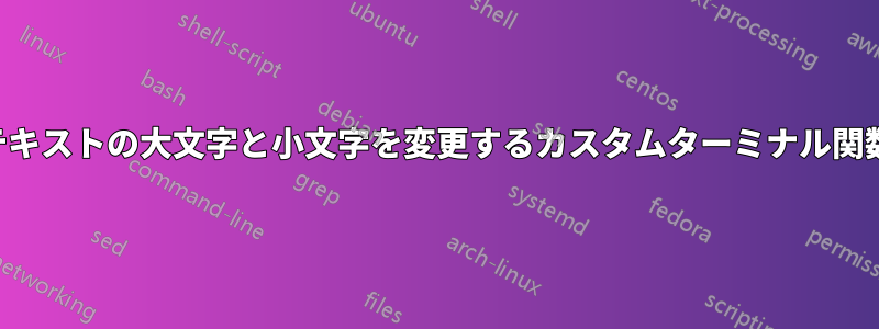 テキストの大文字と小文字を変更するカスタムターミナル関数