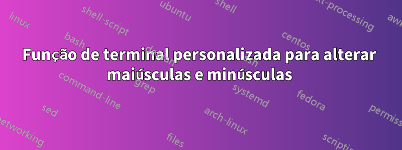 Função de terminal personalizada para alterar maiúsculas e minúsculas