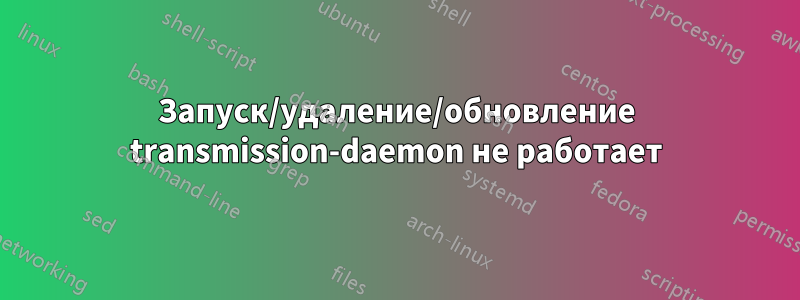 Запуск/удаление/обновление transmission-daemon не работает