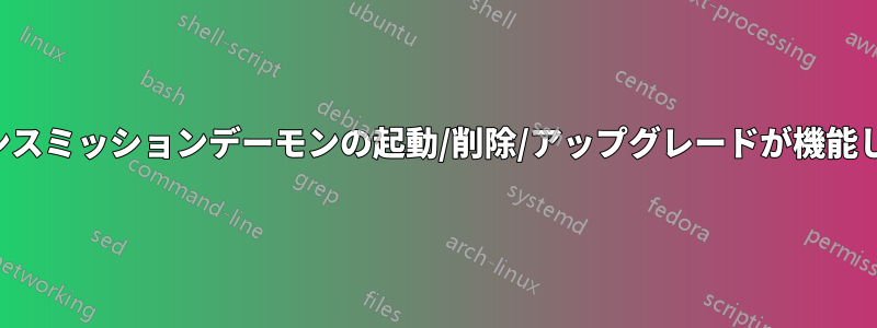 トランスミッションデーモンの起動/削除/アップグレードが機能しない