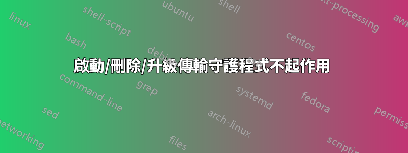 啟動/刪除/升級傳輸守護程式不起作用