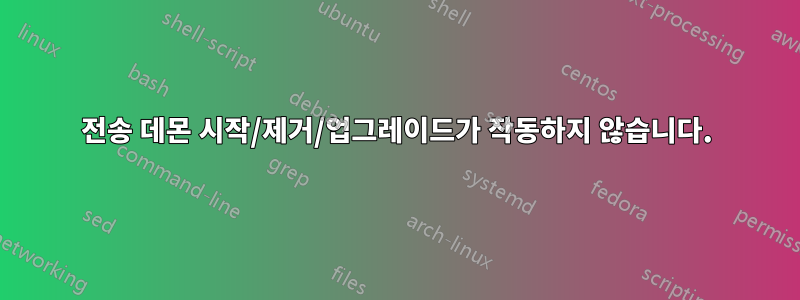 전송 데몬 시작/제거/업그레이드가 작동하지 않습니다.