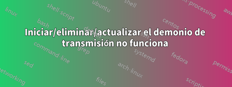 Iniciar/eliminar/actualizar el demonio de transmisión no funciona