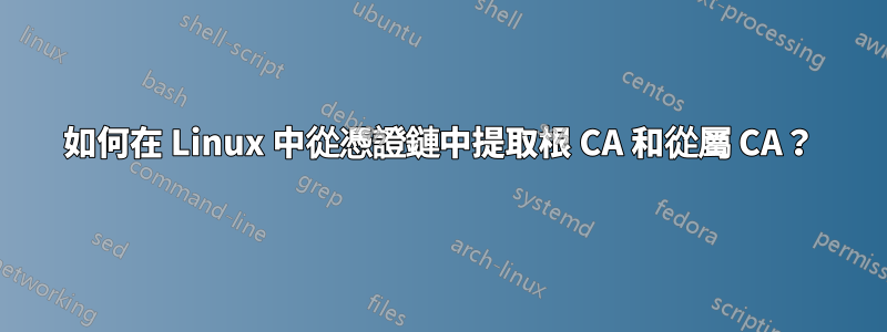 如何在 Linux 中從憑證鏈中提取根 CA 和從屬 CA？