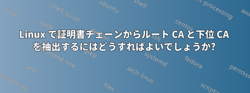 Linux で証明書チェーンからルート CA と下位 CA を抽出するにはどうすればよいでしょうか?