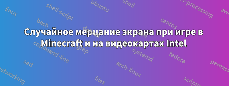 Случайное мерцание экрана при игре в Minecraft и на видеокартах Intel