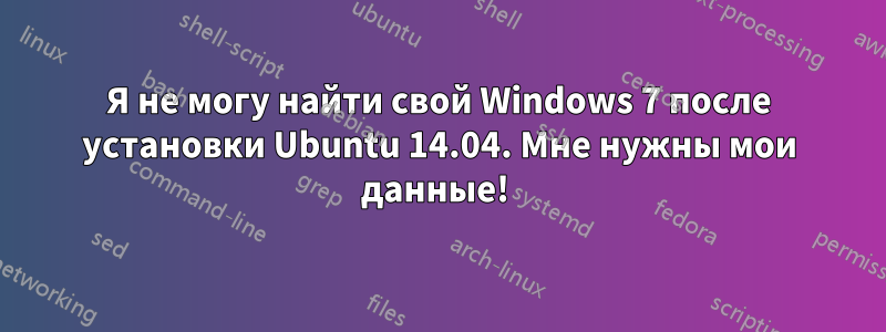 Я не могу найти свой Windows 7 после установки Ubuntu 14.04. Мне нужны мои данные! 