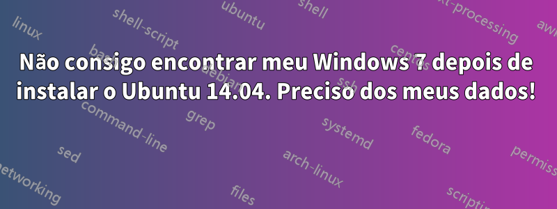 Não consigo encontrar meu Windows 7 depois de instalar o Ubuntu 14.04. Preciso dos meus dados! 