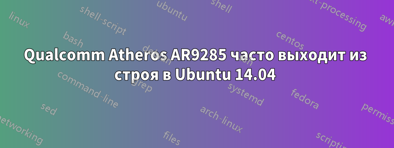 Qualcomm Atheros AR9285 часто выходит из строя в Ubuntu 14.04