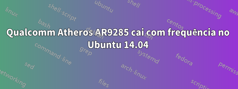 Qualcomm Atheros AR9285 cai com frequência no Ubuntu 14.04