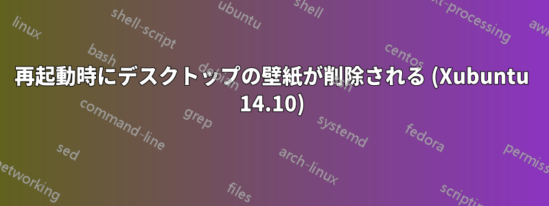 再起動時にデスクトップの壁紙が削除される (Xubuntu 14.10)