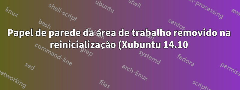 Papel de parede da área de trabalho removido na reinicialização (Xubuntu 14.10)