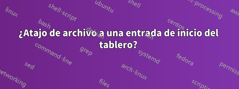 ¿Atajo de archivo a una entrada de inicio del tablero?