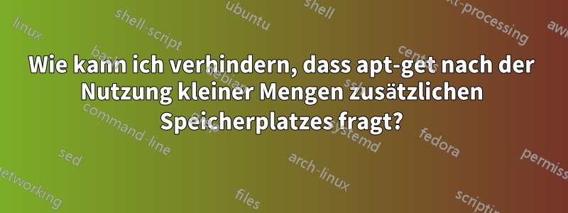 Wie kann ich verhindern, dass apt-get nach der Nutzung kleiner Mengen zusätzlichen Speicherplatzes fragt?
