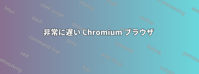 非常に遅い Chromium ブラウザ