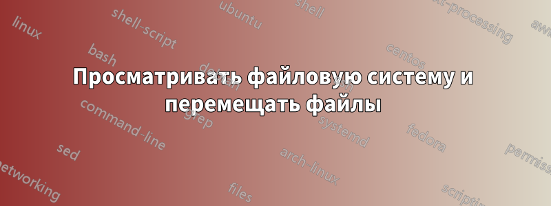 Просматривать файловую систему и перемещать файлы
