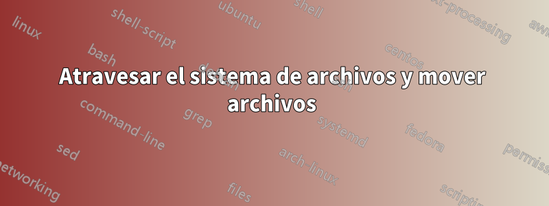 Atravesar el sistema de archivos y mover archivos
