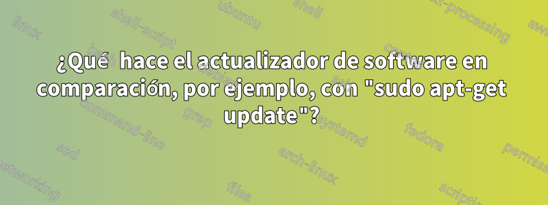 ¿Qué hace el actualizador de software en comparación, por ejemplo, con "sudo apt-get update"?