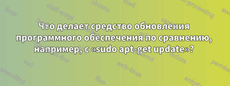 Что делает средство обновления программного обеспечения по сравнению, например, с «sudo apt-get update»?