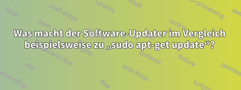 Was macht der Software-Updater im Vergleich beispielsweise zu „sudo apt-get update“?