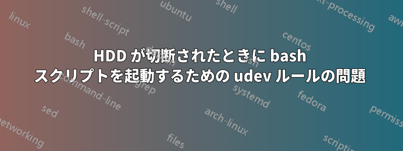 HDD が切断されたときに bash スクリプトを起動するための udev ルールの問題