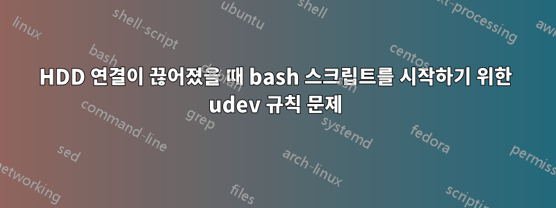 HDD 연결이 끊어졌을 때 bash 스크립트를 시작하기 위한 udev 규칙 문제