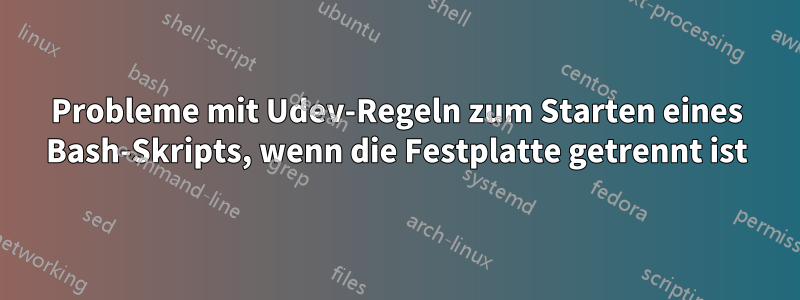 Probleme mit Udev-Regeln zum Starten eines Bash-Skripts, wenn die Festplatte getrennt ist