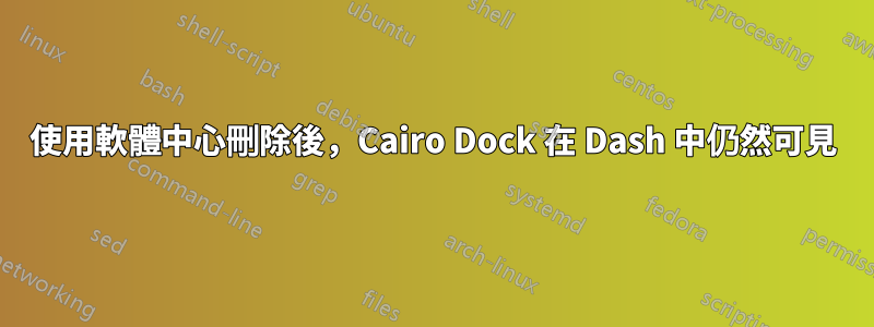 使用軟體中心刪除後，Cairo Dock 在 Dash 中仍然可見