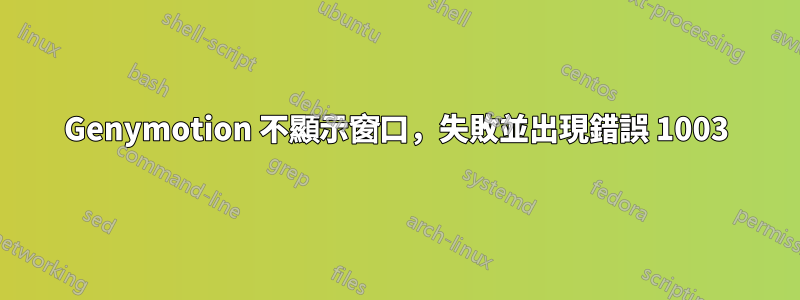 Genymotion 不顯示窗口，失敗並出現錯誤 1003