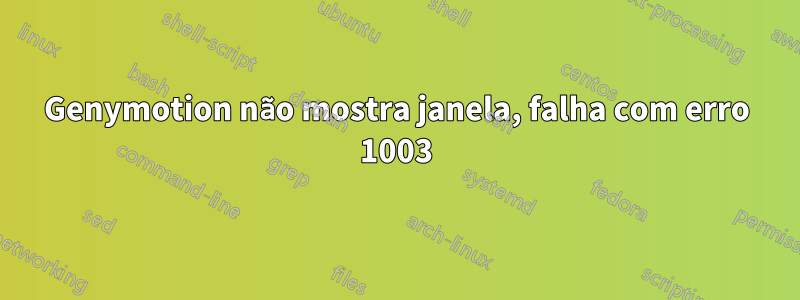 Genymotion não mostra janela, falha com erro 1003